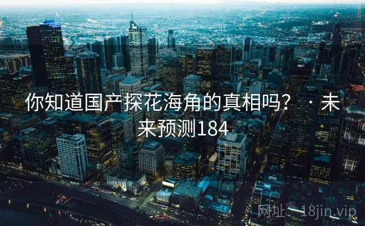 你知道国产探花海角的真相吗? · 未来预测184
