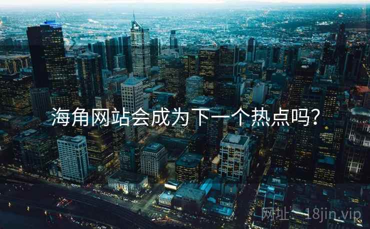 海角网站会成为下一个热点吗?