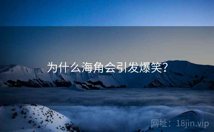 为什么海角会引发爆笑?