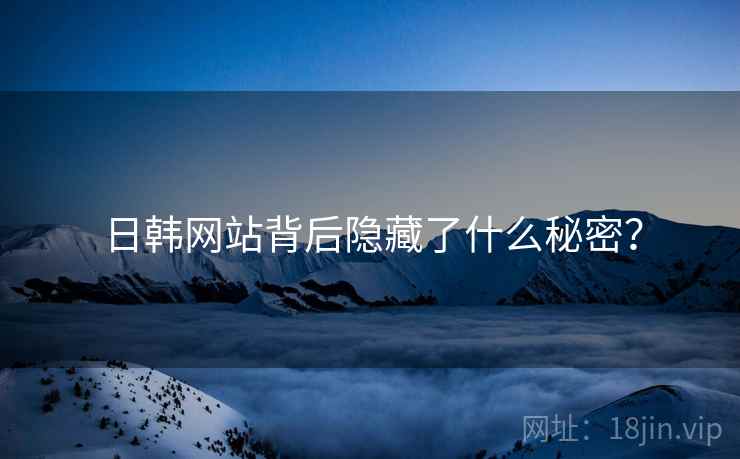 日韩网站背后隐藏了什么秘密? 日韩网站背后隐藏了什么秘密?