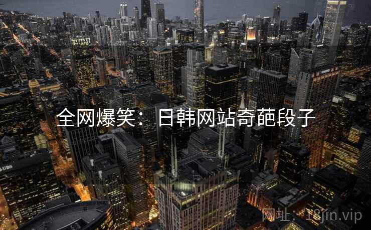 全网爆笑:日韩网站奇葩段子