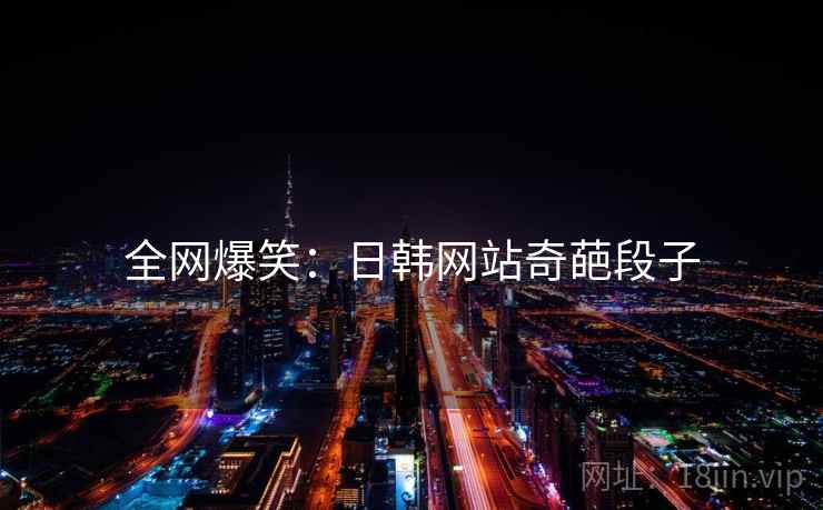 全网爆笑:日韩网站奇葩段子 全网爆笑:日韩网站奇葩段子