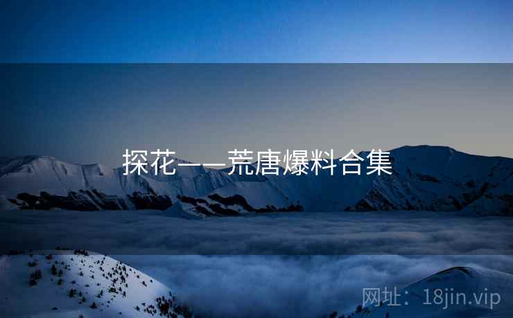 探花——荒唐爆料合集