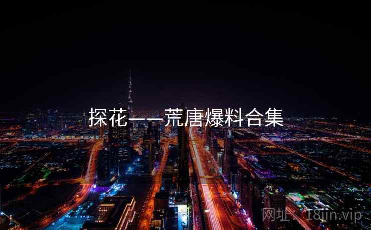 探花——荒唐爆料合集 探花——荒唐爆料合集