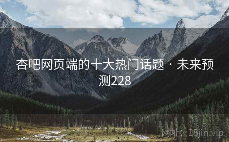杏吧网页端的十大热门话题 · 未来预测228 杏吧网页端的十大热门话题 · 未来预测228