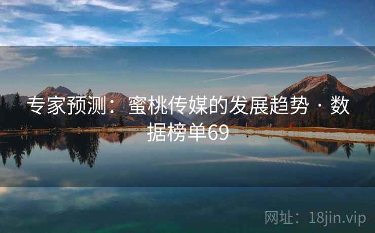 专家预测:蜜桃传媒的发展趋势 · 数据榜单69