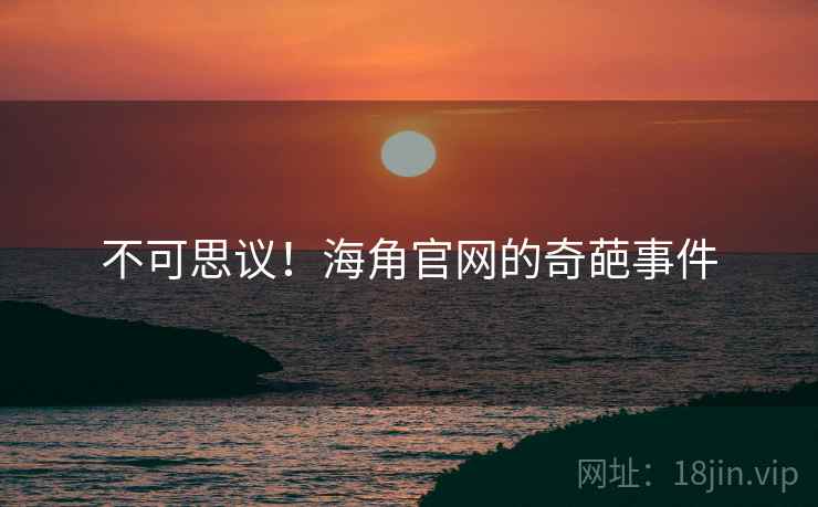 不可思议！海角官网的奇葩事件