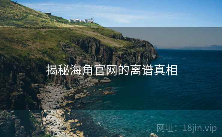 揭秘海角官网的离谱真相