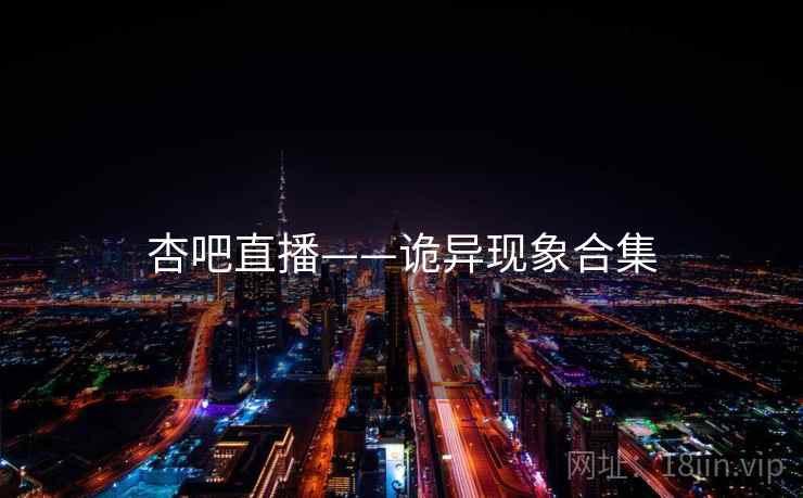 杏吧直播——诡异现象合集 杏吧直播——诡异现象合集