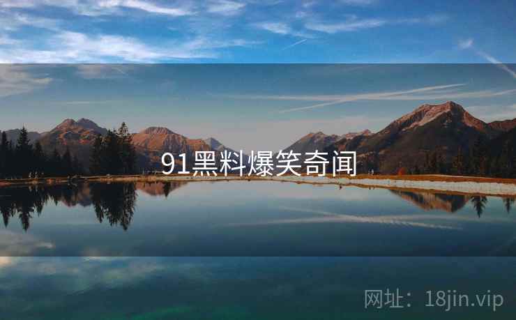 91黑料爆笑奇闻 91黑料爆笑奇闻