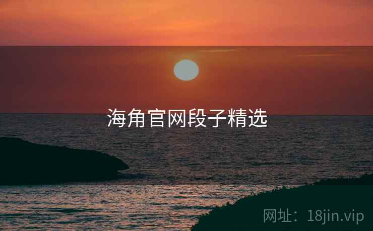 海角官网段子精选 海角官网段子精选