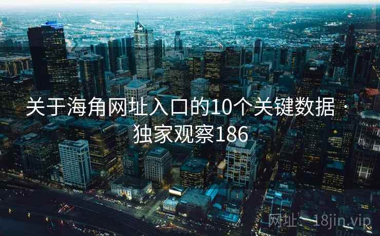 关于海角网址入口的10个关键数据 · 独家观察186 关于海角网址入口的10个关键数据 · 独家观察186