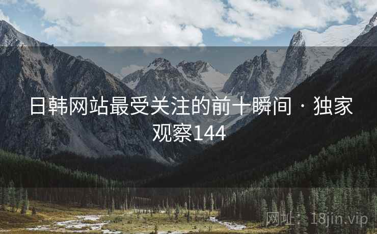 日韩网站最受关注的前十瞬间 · 独家观察144