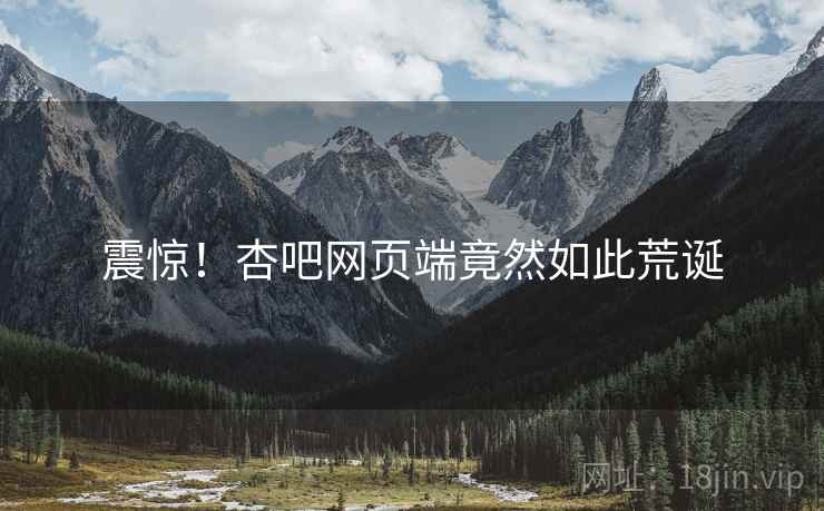 震惊!杏吧网页端竟然如此荒诞