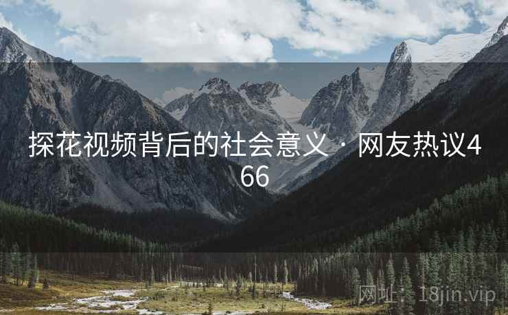 探花视频背后的社会意义 · 网友热议466 探花视频背后的社会意义 · 网友热议466