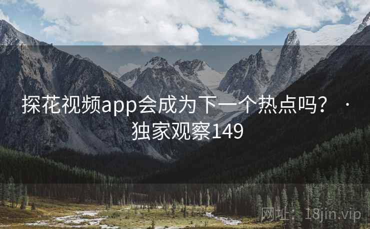 探花视频app会成为下一个热点吗? · 独家观察149 探花视频app会成为下一个热点吗? · 独家观察149