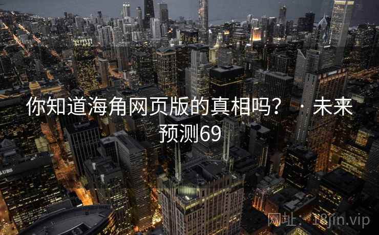 你知道海角网页版的真相吗? · 未来预测69