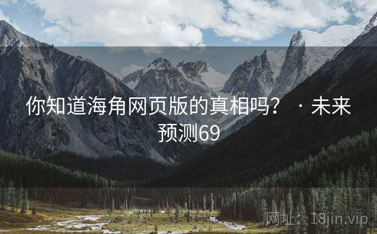 你知道海角网页版的真相吗? · 未来预测69 你知道海角网页版的真相吗? · 未来预测69