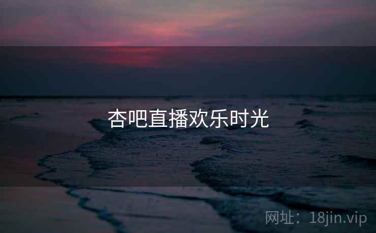杏吧直播欢乐时光 杏吧直播欢乐时光