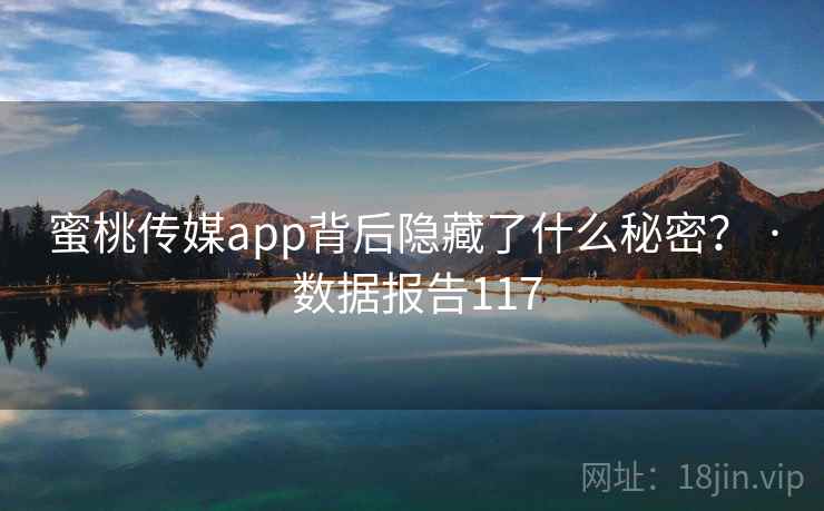 蜜桃传媒app背后隐藏了什么秘密? · 数据报告117 蜜桃传媒app背后隐藏了什么秘密? · 数据报告117
