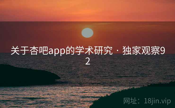 关于杏吧app的学术研究 · 独家观察92 关于杏吧app的学术研究 · 独家观察92