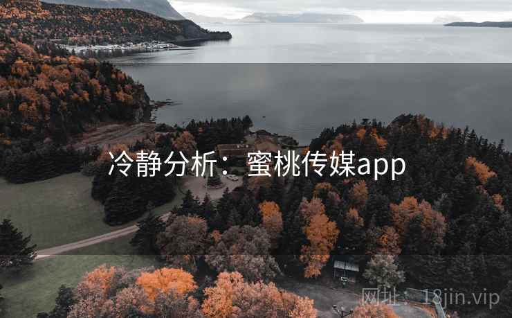 冷静分析:蜜桃传媒app 冷静分析:蜜桃传媒app