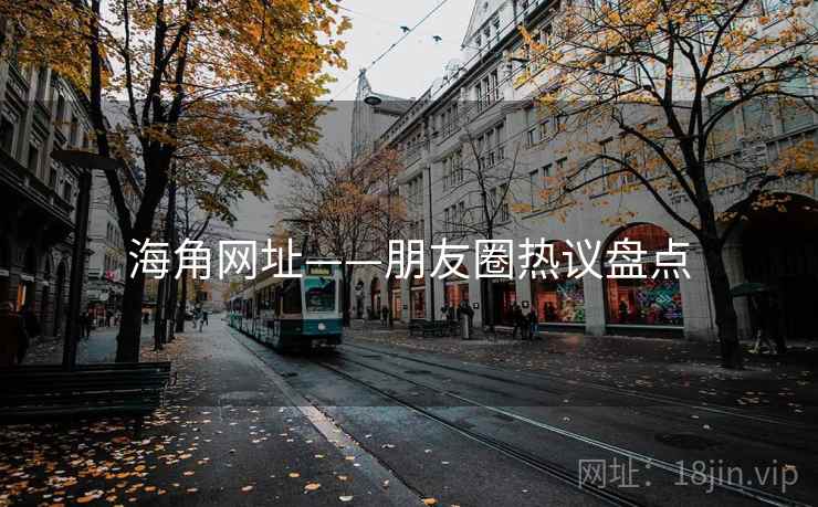 海角网址——朋友圈热议盘点 海角网址——朋友圈热议盘点