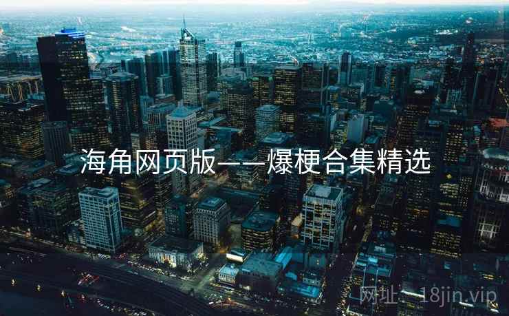 海角网页版——爆梗合集精选 海角网页版——爆梗合集精选