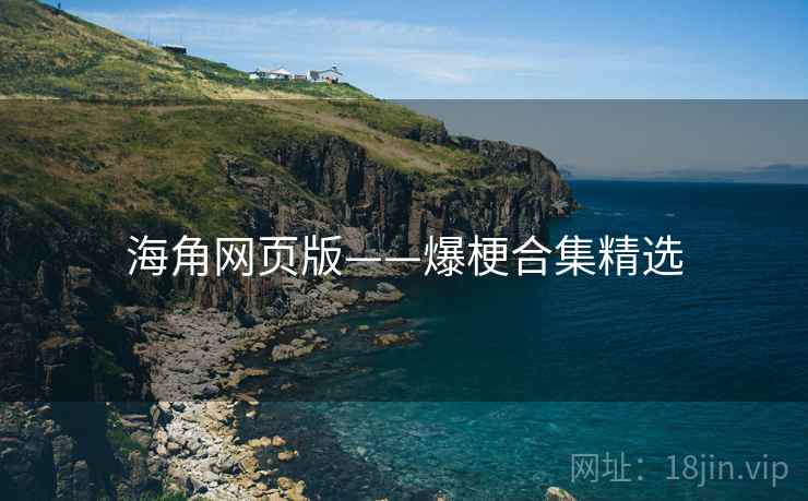 海角网页版——爆梗合集精选 海角网页版——爆梗合集精选