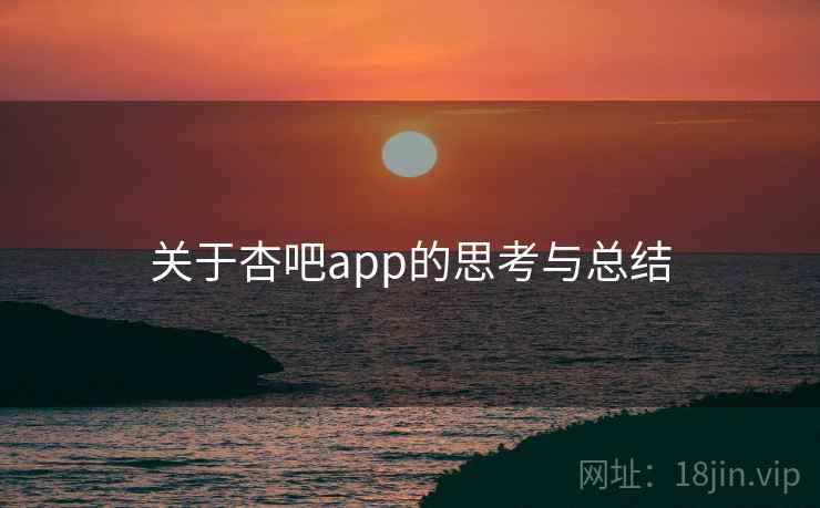 关于杏吧app的思考与总结 关于杏吧app的思考与总结