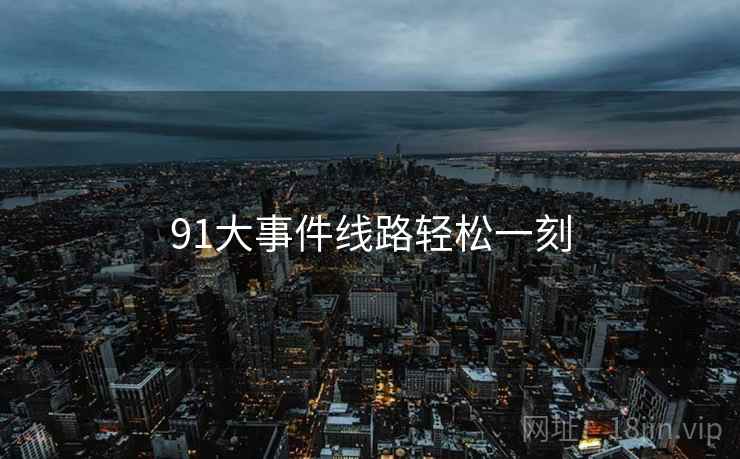 91大事件线路轻松一刻 91大事件线路轻松一刻