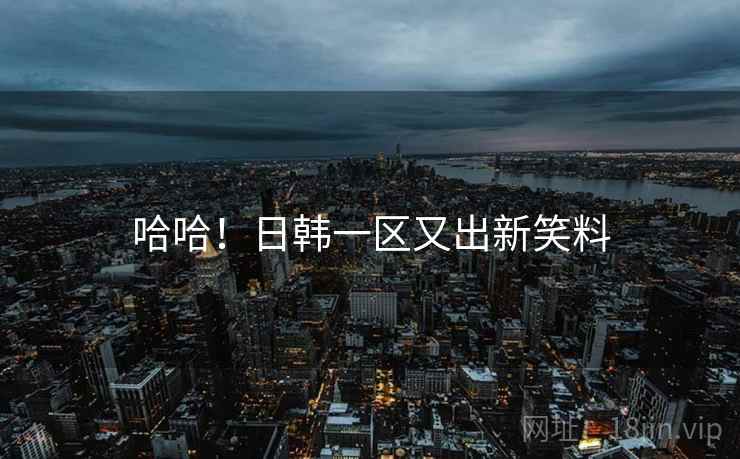 哈哈！日韩一区又出新笑料