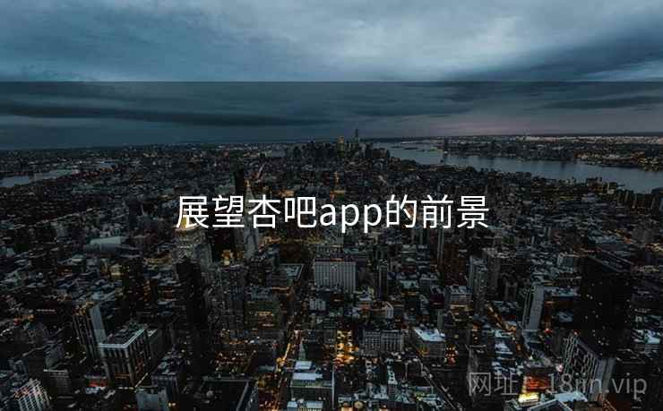 展望杏吧app的前景 展望杏吧app的前景