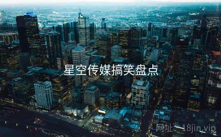 星空传媒搞笑盘点 星空传媒搞笑盘点