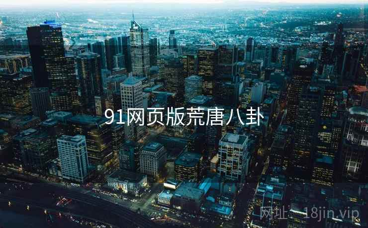91网页版荒唐八卦 91网页版荒唐八卦