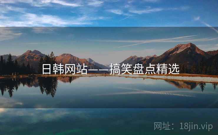 日韩网站——搞笑盘点精选 日韩网站——搞笑盘点精选
